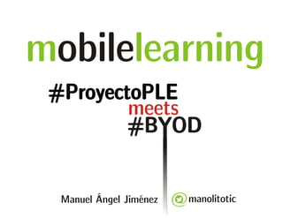 mobilelearning 
#BYOD 
manolitotic 
#ProyectoPLE 
meets 
Manuel Ángel Jiménez 
 
