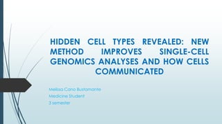 HIDDEN CELL TYPES REVEALED: NEW
METHOD IMPROVES SINGLE-CELL
GENOMICS ANALYSES AND HOW CELLS
COMMUNICATED
Melissa Cano Bustamante
Medicine Student
3 semester
 