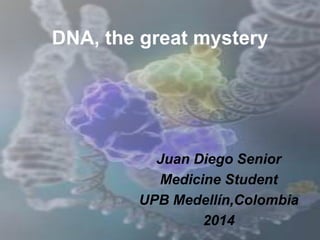 DNA, the great mystery
Juan Diego Senior
Medicine Student
UPB Medellín,Colombia
2014
 