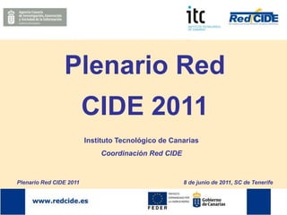 Plenario Red
CIDE 2011
Instituto Tecnológico de Canarias
Coordinación Red CIDE
Plenario Red CIDE 2011 8 de junio de 2011, SC de Tenerife
 