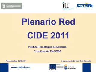 Plenario Red
                         CIDE 2011
                         Instituto Tecnológico de Canarias
                             Coordinación Red CIDE


Plenario Red CIDE 2011                               8 de junio de 2011, SC de Tenerife
 