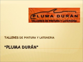 “ PLUMA  DURÁN” TALLERES  DE PINTURA Y LATONERIA  