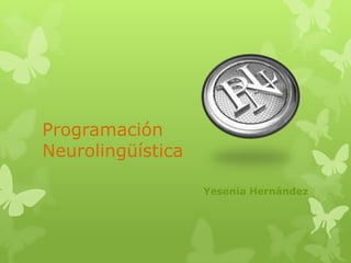 Programación
Neurolingüística

                   Yesenia Hernández
 