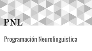 PNL
Programación Neurolinguistica
 