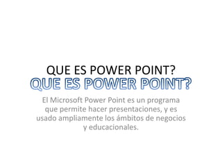 QUE ES POWER POINT?
El Microsoft Power Point es un programa
que permite hacer presentaciones, y es
usado ampliamente los ámbitos de negocios
y educacionales.
 