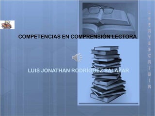COMPETENCIAS EN COMPRENSIÓN LECTORA




  LUIS JONATHAN RODRÍGUEZ SALAZAR
 