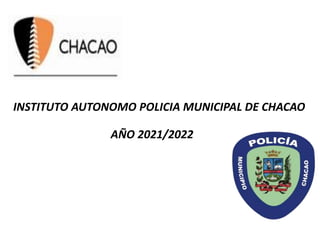 INSTITUTO AUTONOMO POLICIA MUNICIPAL DE CHACAO
AÑO 2021/2022
 