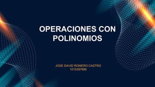 OPERACIONES CON
POLINOMIOS
JOSE DAVID ROMERO CASTRO
1015397886
 