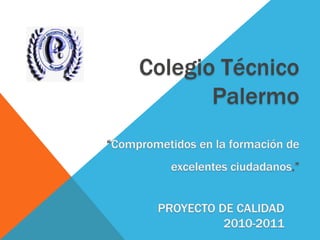 Colegio Técnico Palermo “Comprometidos en la formación de excelentes ciudadanos.” PROYECTO DE CALIDAD 2010-2011 
