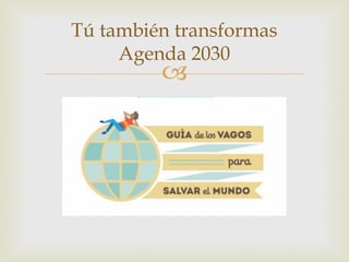–
Tú también transformas
Agenda 2030
 