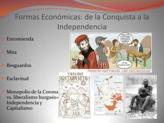 Formas Económicas: de la Conquista a la
                Independencia
 Encomienda

 Mita

 Resguardos

 Esclavitud

 ...