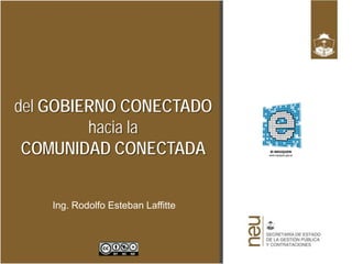 del GOBIERNO CONECTADO
         hacia la
 COMUNIDAD CONECTADA


    Ing. Rodolfo Esteban Laffitte
 