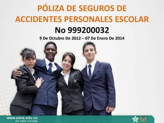 PÓLIZA DE SEGUROS DE
ACCIDENTES PERSONALES ESCOLAR
         No 999200032
     9 De Octubre De 2012 – 07 De Enero De 2014
 