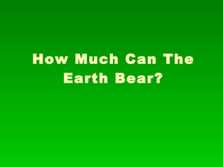 How Much Can The Earth Bear? 