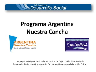 Programa Argentina Nuestra Cancha Un proyecto conjunto entre la Secretaría de Deporte del Ministerio de Desarrollo Social e Instituciones de Formación Docente en Educación Física. 