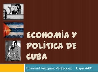economía y Política de cuba  Krizianid Vázquez Velázquez    Espa 4491  