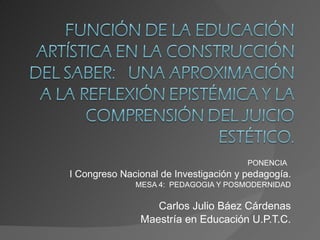 PONENCIA  I Congreso Nacional de Investigación y pedagogía. MESA 4:  PEDAGOGIA Y POSMODERNIDAD Carlos Julio Báez Cárdenas Maestría en Educación U.P.T.C. 