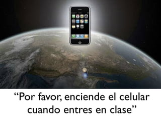 “Por favor, enciende el celular
cuando entres en clase”
 