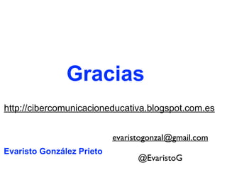 evaristogonzal@gmail.com
@EvaristoG
http://cibercomunicacioneducativa.blogspot.com.es
Evaristo González Prieto
Gracias
 