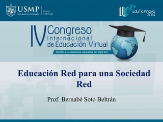Educación Red para una Sociedad 
Red 
Prof. Bernabé Soto Beltrán 
 