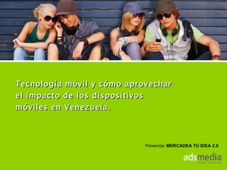 Tecnología móvil y cómo aprovechar el impacto de los dispositivos móviles en Venezuela. Ponencia:  MERCADEA TU IDEA 2.0  