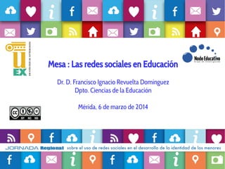 Mesa : Las redes sociales en Educación
Dr. D. Francisco Ignacio Revuelta Domínguez
Dpto. Ciencias de la Educación
Mérida, 6 de marzo de 2014

 