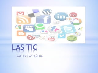 YARLEY CASTAÑEDA
LAS TIC
 