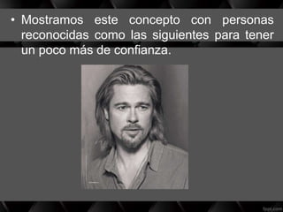• Mostramos este concepto con personas
reconocidas como las siguientes para tener
un poco más de confianza.
 