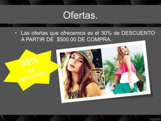 Ofertas.
• Las ofertas que ofrecemos es el 30% de DESCUENTO
A PARTIR DE $500.00 DE COMPRA.
 