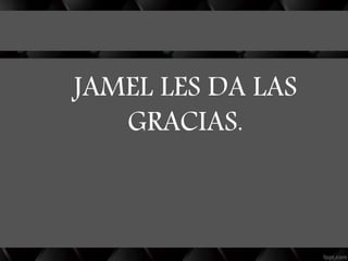 JAMEL LES DA LAS
GRACIAS.
 
