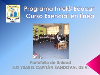 Programa Intel® EducarCurso Esencial en línea Portafolio de Unidad LUZ YSABEL CAPITÁN SANDOVAL DE V. 