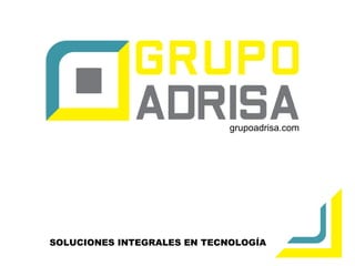 tt
SOLUCIONES INTEGRALES EN TECNOLOGÍA
grupoadrisa.com
 