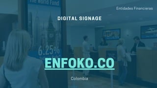 ENFOKO.CO
DIGITAL SIGNAGE
Colombia
Entidades Financieras
 