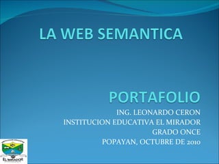 ING. LEONARDO CERON INSTITUCION EDUCATIVA EL MIRADOR GRADO ONCE POPAYAN, OCTUBRE DE 2010 