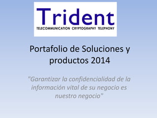 Portafolio de Soluciones y
productos 2014
"Garantizar la confidencialidad de la
información vital de su negocio es
nuestro negocio"
 
