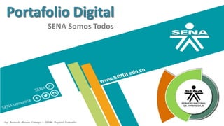 Portafolio Digital
SENA Somos Todos
Ing. Bernardo Moreno Camargo – SENA– Regional Santander
 