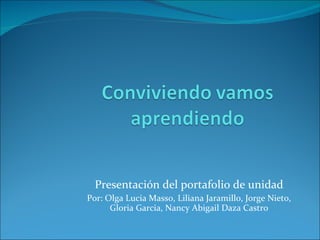 Presentación del portafolio de unidad Por: Olga Lucia Masso, Liliana Jaramillo, Jorge Nieto, Gloria Garcia, Nancy Abigail Daza Castro 