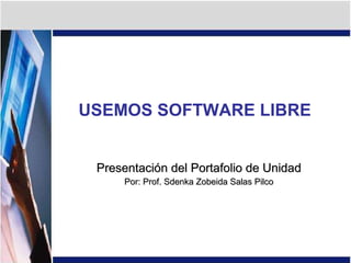 USEMOS SOFTWARE LIBRE Presentación del Portafolio de Unidad Por: Prof. Sdenka Zobeida Salas Pilco 