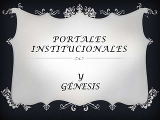 PORTALES
INSTITUCIONALES


       Y
    GÉNESIS
 