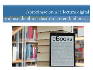 Aproximación a la lectura digital
y al uso de libros electrónicos en bibliotecas
 