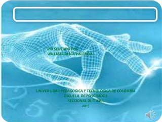 PRESENTADO POR:
WILLIAM GASCA VALENCIA
UNIVERSIDAD PEDAGOGICA Y TECNOLOGICA DE COLOMBIA
ESCUELA DE POSGRADOS
SECCIONAL DUITAMA
2015
 