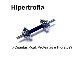 Hipertrofia
¿Cuántas Kcal, Proteínas e Hidratos?
 