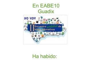 En EABE10 Guadix Ha habido: 