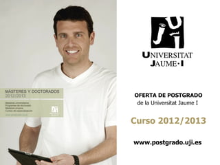 OFERTA DE POSTGRADO
 de la Universitat Jaume I


Curso 2012/2013

www.postgrado.uji.es
 