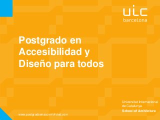 Universitat Internacional
de Catalunya
Postgrado en
Accesibilidad y
Diseño para todos
School of Architcture
www.postgradoenaccesibilidad.com
 