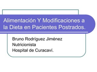 Alimentación Y Modificaciones a la Dieta en Pacientes Postrados. Bruno Rodríguez Jiménez Nutricionista Hospital de Curacaví. 