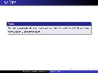 RA´
  ICES




 Regla
 La ra´ cuadrada de una fracci´n se resuelve calculando la ra´ del
      ız                      o                              ız
 numerador y denominador.




                        ´
             MANUEL CORTES IZURDIAGA   FRACCIONES
 