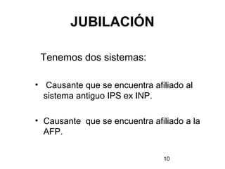 10
JUBILACIÓN
Tenemos dos sistemas:
• Causante que se encuentra afiliado al
sistema antiguo IPS ex INP.
• Causante que se encuentra afiliado a la
AFP.
 