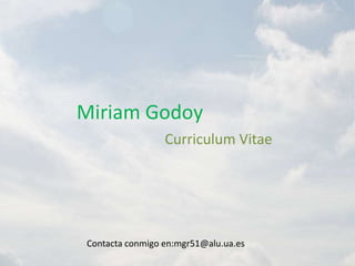 Miriam Godoy
                 Curriculum Vitae




Contacta conmigo en:mgr51@alu.ua.es
 
