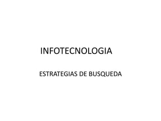 INFOTECNOLOGIA
ESTRATEGIAS DE BUSQUEDA
 